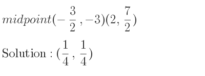 The midpoint (-3/2 ,-3)(2, 7/2) is (1/4 , 1/4)